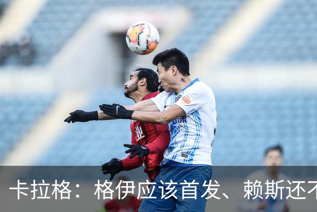 卡拉格：格伊应该首发、赖斯还不能休息 英格兰别太得意忘形